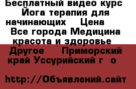 Бесплатный видео-курс “Йога-терапия для начинающих“ › Цена ­ 10 - Все города Медицина, красота и здоровье » Другое   . Приморский край,Уссурийский г. о. 